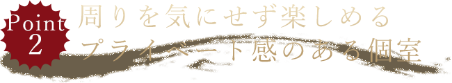 周りを気にせず楽しめるプライベート感のある個室